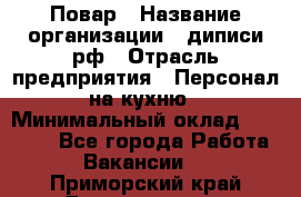 Повар › Название организации ­ диписи.рф › Отрасль предприятия ­ Персонал на кухню › Минимальный оклад ­ 26 000 - Все города Работа » Вакансии   . Приморский край,Дальнегорск г.